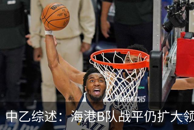 中乙综述：海港B队战平仍扩大领跑优势到4分，湖北青年星登顶南区
